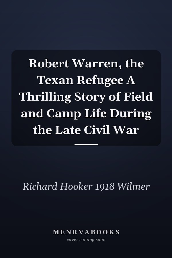 Robert Warren, the Texan Refugee A Thrilling Story of Field and Camp Life During the Late Civil War