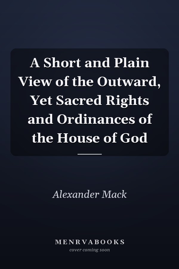 A Short and Plain View of the Outward, Yet Sacred Rights and Ordinances of the House of God