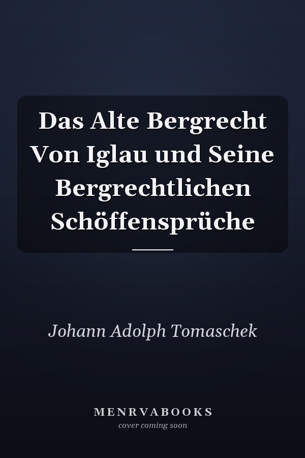 Das Alte Bergrecht Von Iglau und Seine Bergrechtlichen Schöffensprüche