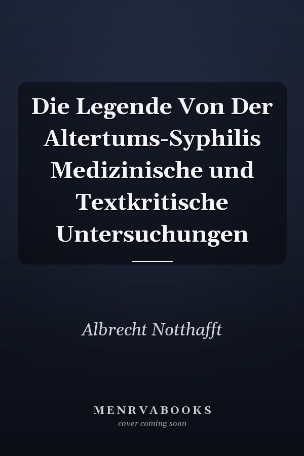 Die Legende Von Der Altertums-Syphilis Medizinische und Textkritische Untersuchungen