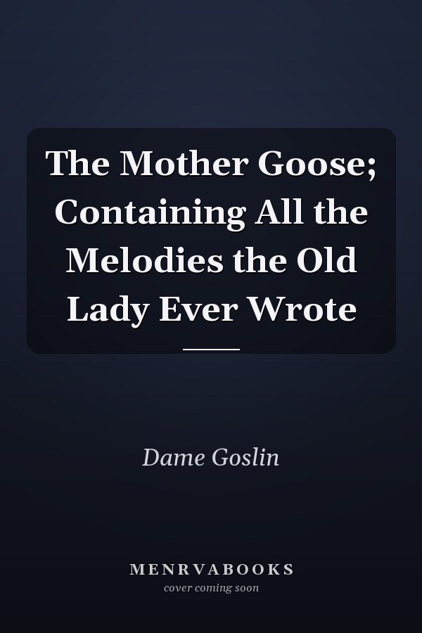 The Mother Goose; Containing All the Melodies the Old Lady Ever Wrote