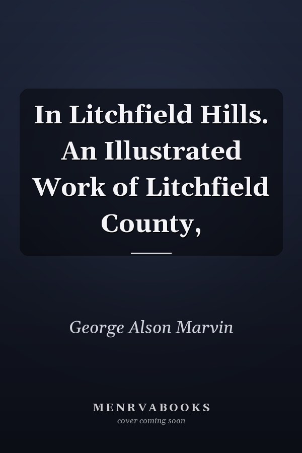 In Litchfield Hills. An Illustrated Work of Litchfield County,