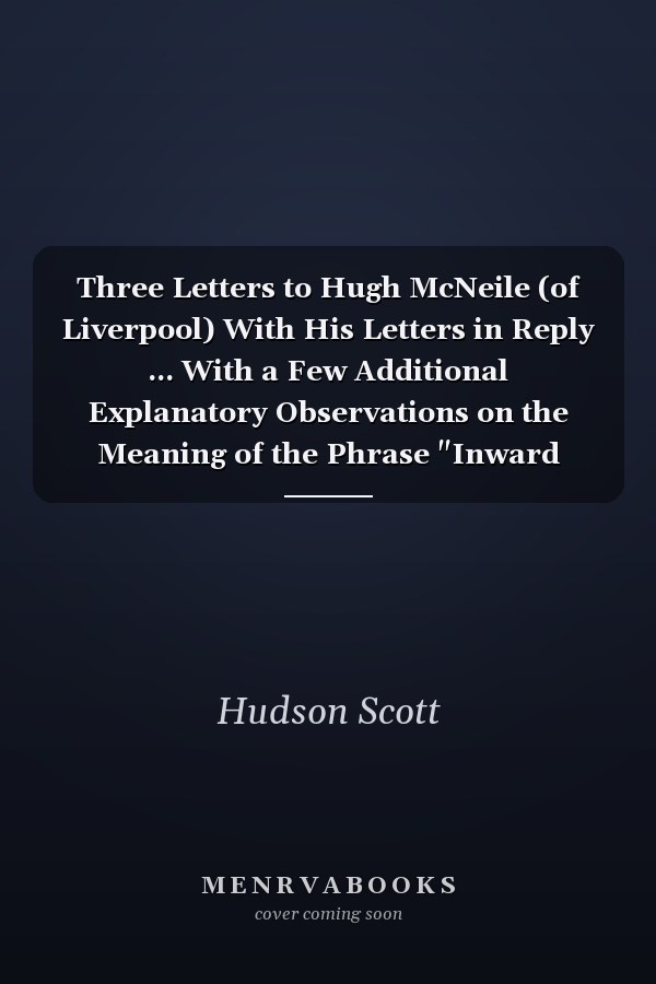 Three Letters to Hugh McNeile (of Liverpool) With His Letters in Reply ... With a Few Additional Explanatory Observations on the Meaning of the Phrase "Inward Light"