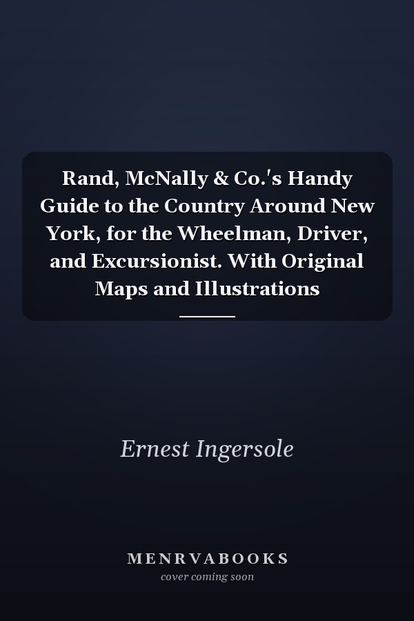 Rand, McNally & Co.'s Handy Guide to the Country Around New York, for the Wheelman, Driver, and Excursionist. With Original Maps and Illustrations