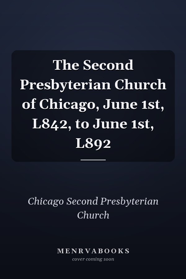 The Second Presbyterian Church of Chicago, June 1st, L842, to June 1st, L892