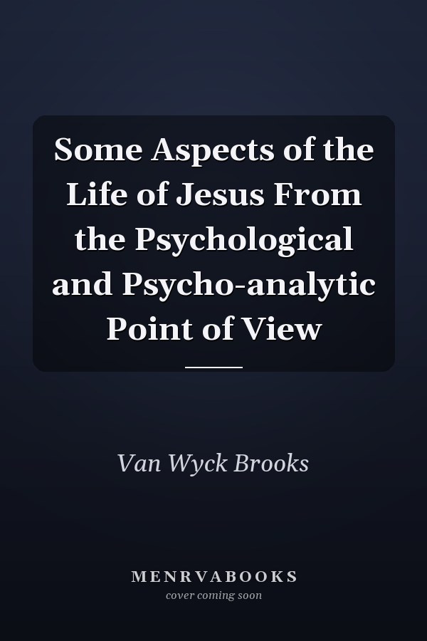 Some Aspects of the Life of Jesus From the Psychological and Psycho-analytic Point of View