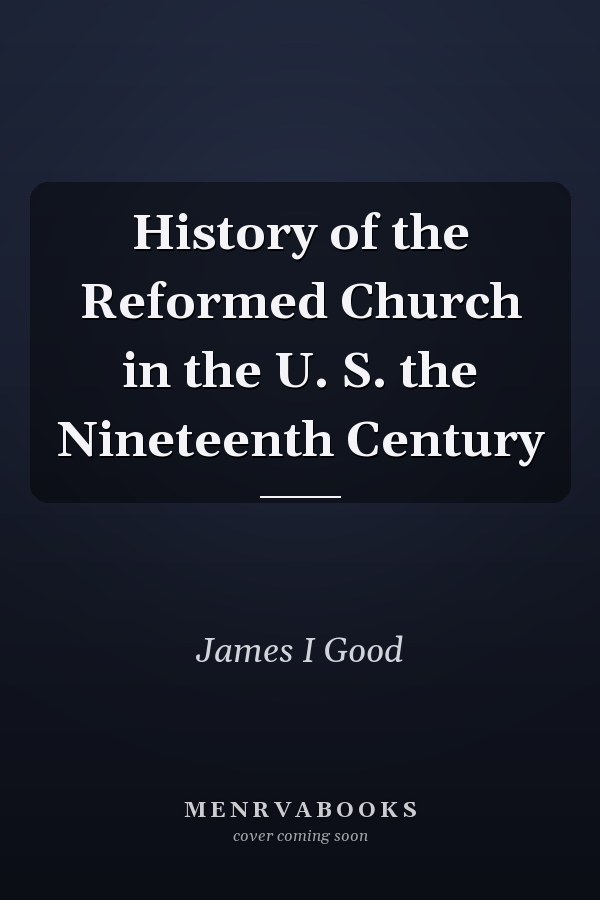History of the Reformed Church in the U. S. the Nineteenth Century
