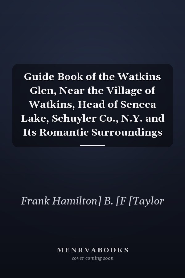 Guide Book of the Watkins Glen, Near the Village of Watkins, Head of Seneca Lake, Schuyler Co., N.Y. and Its Romantic Surroundings