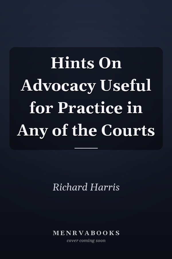 Hints On Advocacy Useful for Practice in Any of the Courts