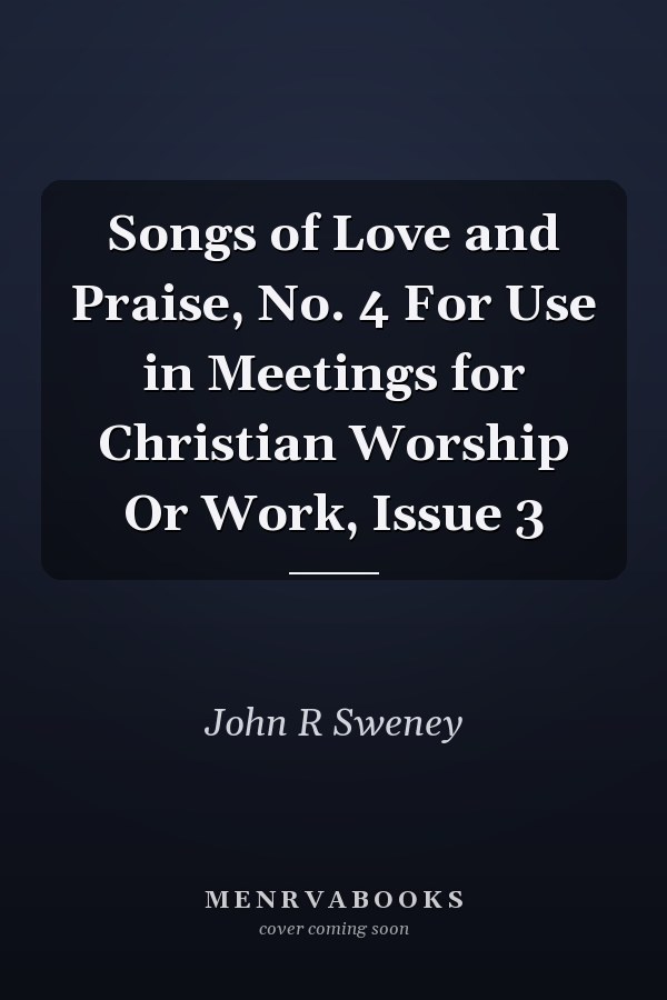 Songs of Love and Praise, No. 4 For Use in Meetings for Christian Worship Or Work, Issue 3