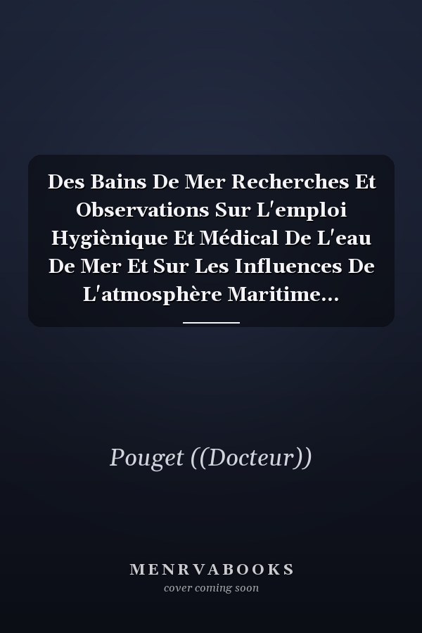 Des Bains De Mer Recherches Et Observations Sur L'emploi Hygiènique Et Médical De L'eau De Mer Et Sur Les Influences De L'atmosphère Maritime...