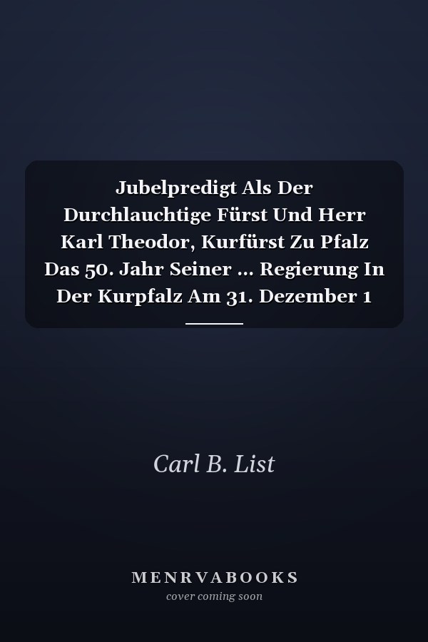 Jubelpredigt Als Der Durchlauchtige Fürst Und Herr Karl Theodor, Kurfürst Zu Pfalz Das 50. Jahr Seiner ... Regierung In Der Kurpfalz Am 31. Dezember 1