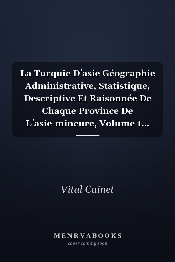 La Turquie D'asie Géographie Administrative, Statistique, Descriptive Et Raisonnée De Chaque Province De L'asie-mineure, Volume 1...