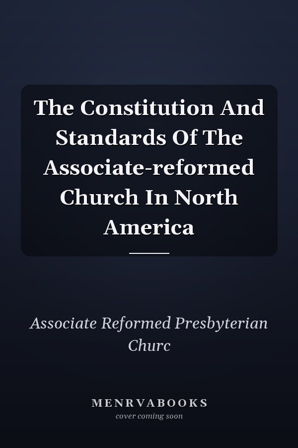 The Constitution And Standards Of The Associate-reformed Church In North America