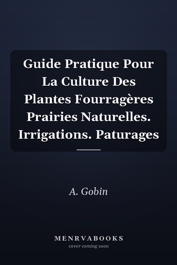 Guide Pratique Pour La Culture Des Plantes Fourragères Prairies Naturelles. Irrigations. Paturages