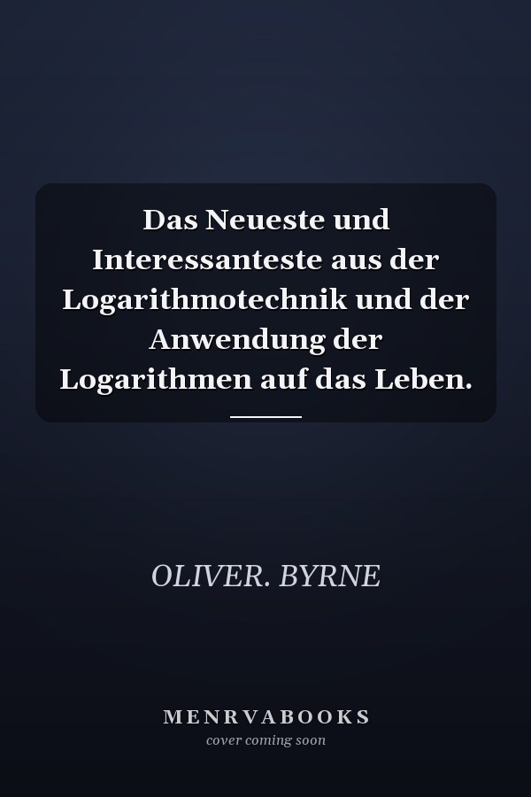 Das Neueste und Interessanteste aus der Logarithmotechnik und der Anwendung der Logarithmen auf das Leben.