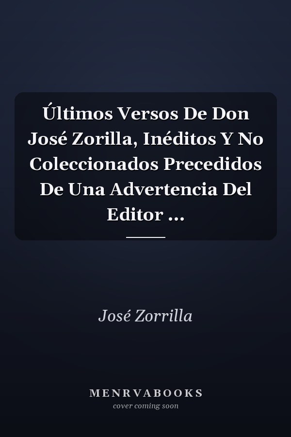 Últimos Versos De Don José Zorilla, Inéditos Y No Coleccionados Precedidos De Una Advertencia Del Editor ...