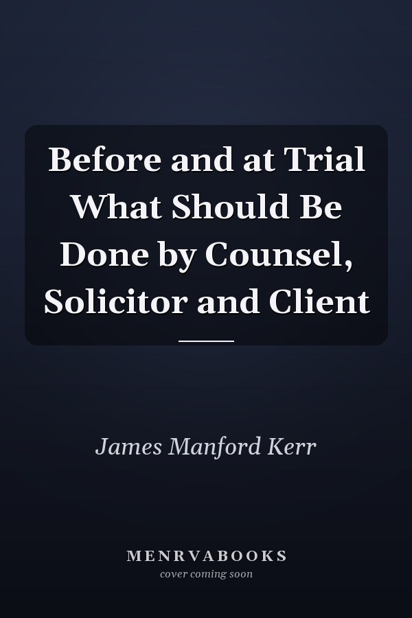 Before and at Trial What Should Be Done by Counsel, Solicitor and Client