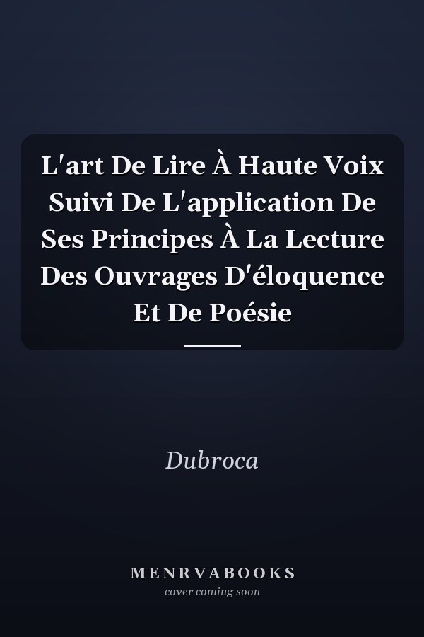 L'art De Lire À Haute Voix Suivi De L'application De Ses Principes À La Lecture Des Ouvrages D'éloquence Et De Poésie
