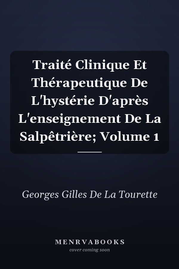 Traité Clinique Et Thérapeutique De L'hystérie D'après L'enseignement De La Salpêtrière; Volume 1