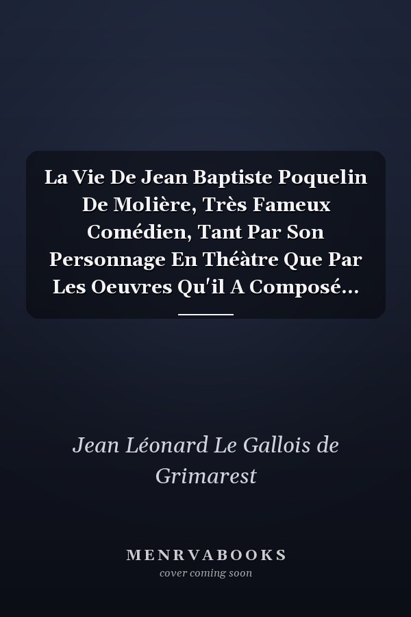 La Vie De Jean Baptiste Poquelin De Molière, Très Fameux Comédien, Tant Par Son Personnage En Théàtre Que Par Les Oeuvres Qu'il A Composé...