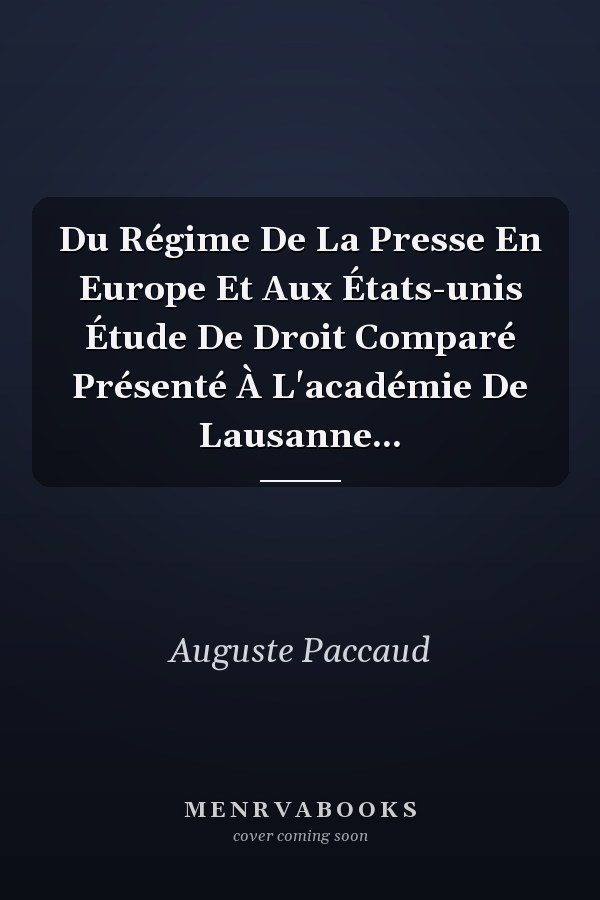 Du Régime De La Presse En Europe Et Aux États-unis Étude De Droit Comparé Présenté À L'académie De Lausanne...