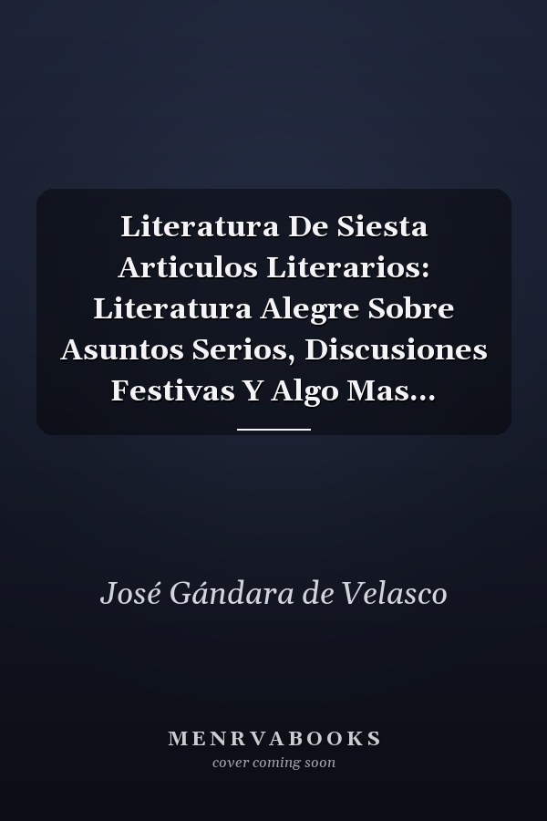 Literatura De Siesta Articulos Literarios: Literatura Alegre Sobre Asuntos Serios, Discusiones Festivas Y Algo Mas...