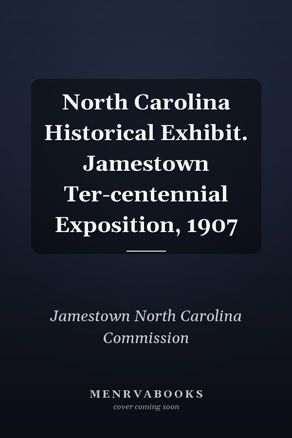 North Carolina Historical Exhibit. Jamestown Ter-centennial Exposition, 1907