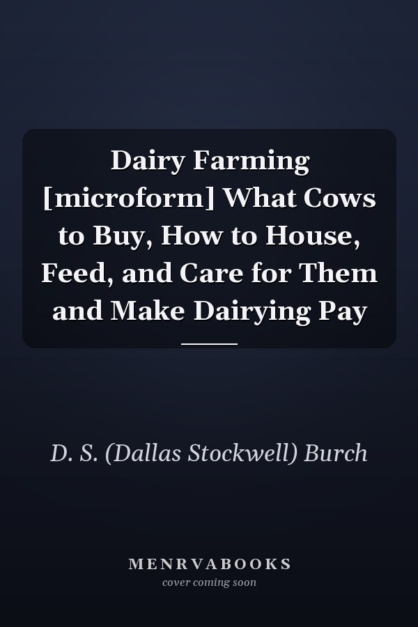 Dairy Farming [microform] What Cows to Buy, How to House, Feed, and Care for Them and Make Dairying Pay