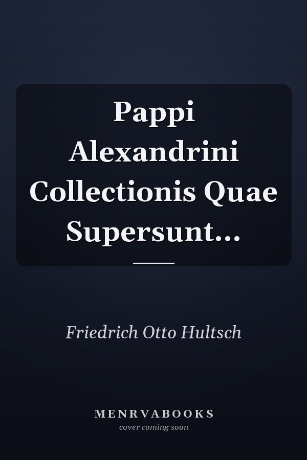 Pappi Alexandrini Collectionis Quae Supersunt...