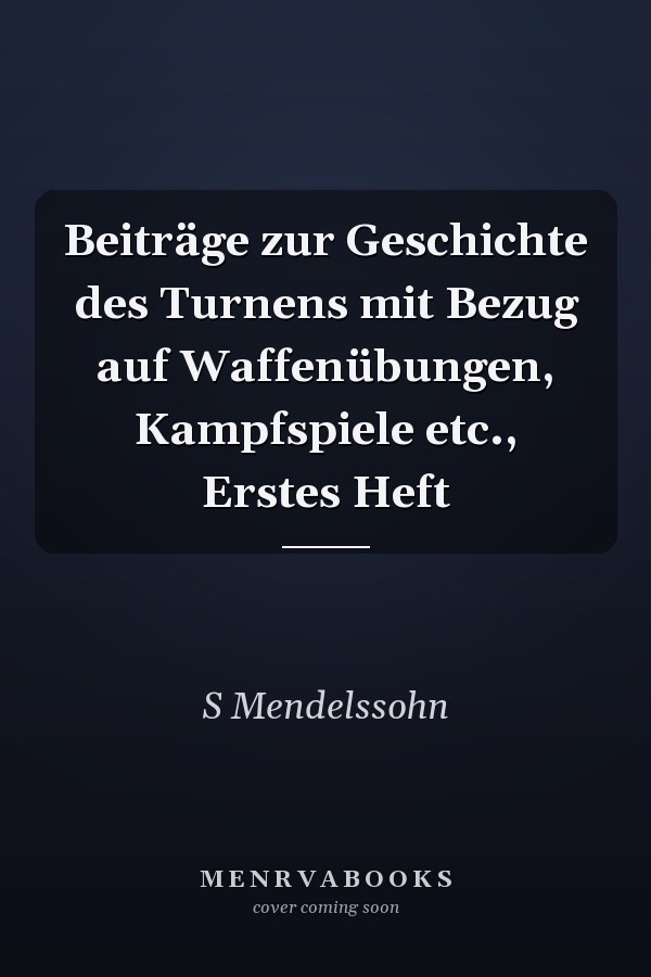 Beiträge zur Geschichte des Turnens mit Bezug auf Waffenübungen, Kampfspiele etc., Erstes Heft