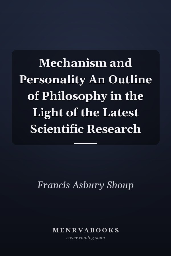 Mechanism and Personality An Outline of Philosophy in the Light of the Latest Scientific Research