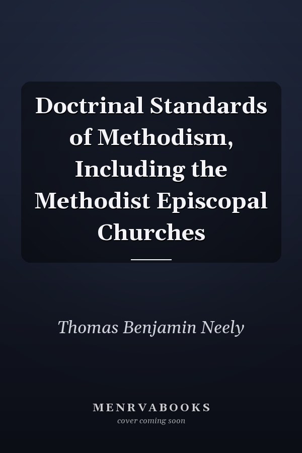 Doctrinal Standards of Methodism, Including the Methodist Episcopal Churches