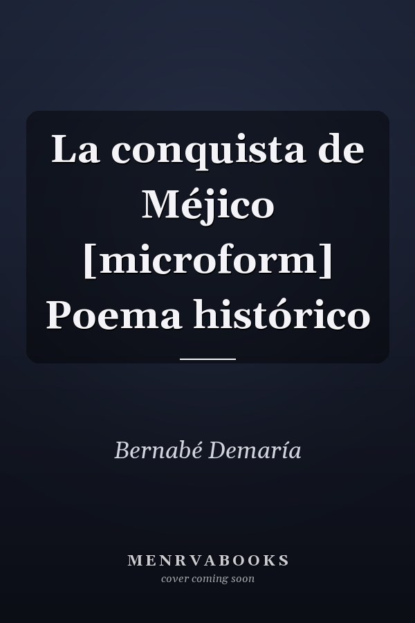La conquista de Méjico [microform] Poema histórico