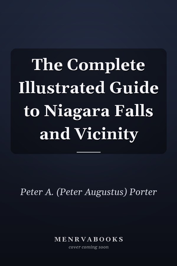 The Complete Illustrated Guide to Niagara Falls and Vicinity