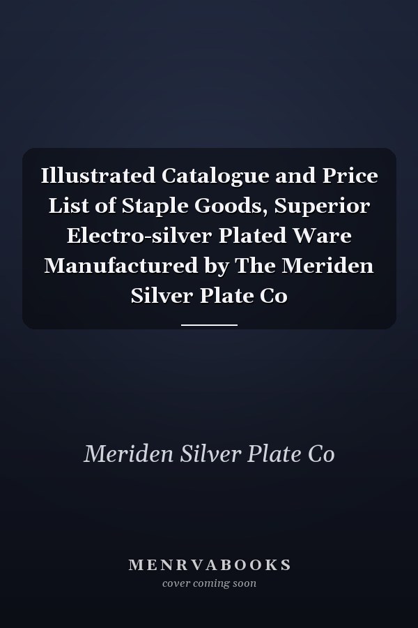 Illustrated Catalogue and Price List of Staple Goods, Superior Electro-silver Plated Ware Manufactured by The Meriden Silver Plate Co