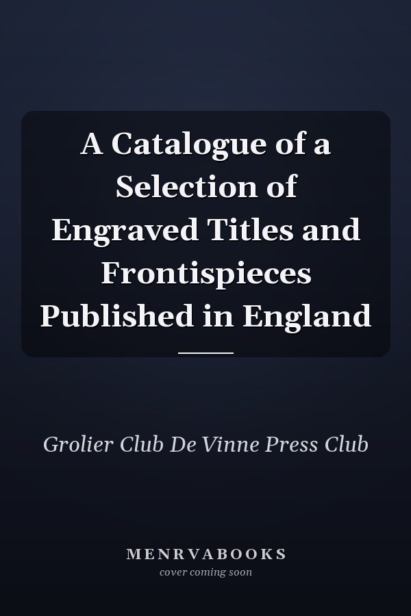 A Catalogue of a Selection of Engraved Titles and Frontispieces Published in England
