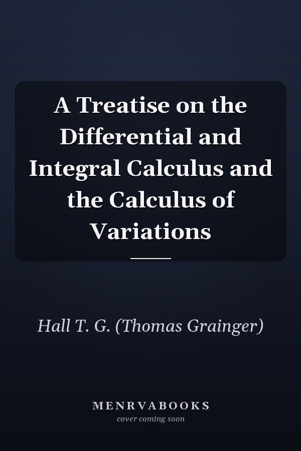 A Treatise on the Differential and Integral Calculus and the Calculus of Variations
