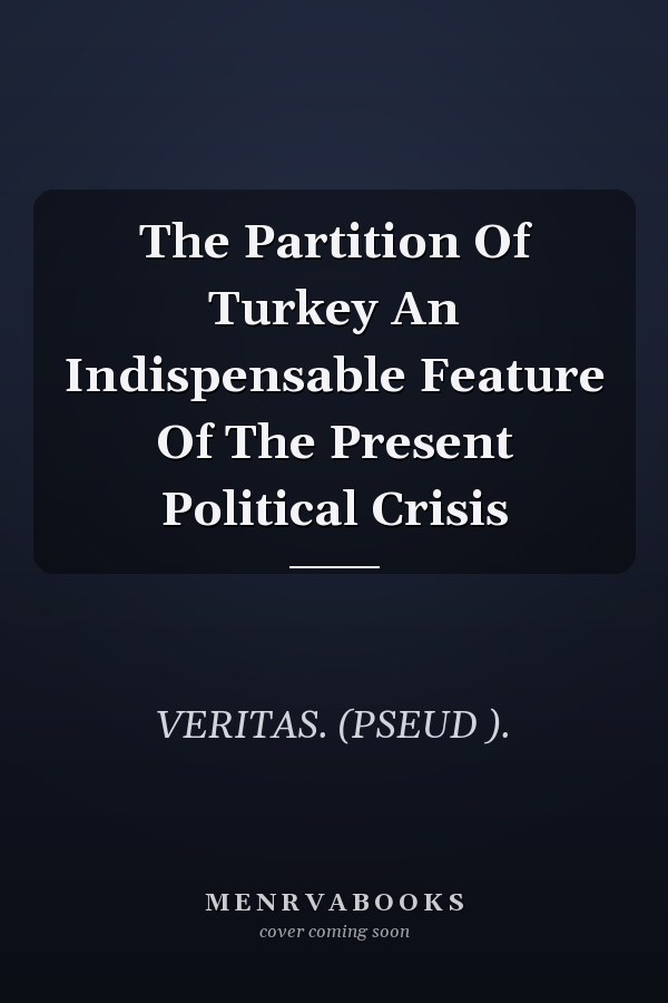 The Partition Of Turkey An Indispensable Feature Of The Present Political Crisis