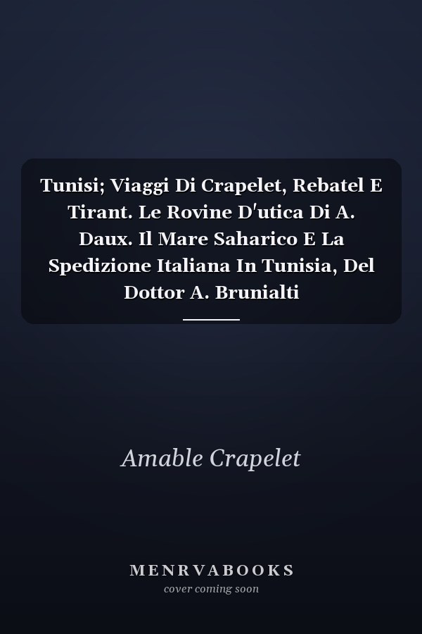 Tunisi; Viaggi Di Crapelet, Rebatel E Tirant. Le Rovine D'utica Di A. Daux. Il Mare Saharico E La Spedizione Italiana In Tunisia, Del Dottor A. Brunialti
