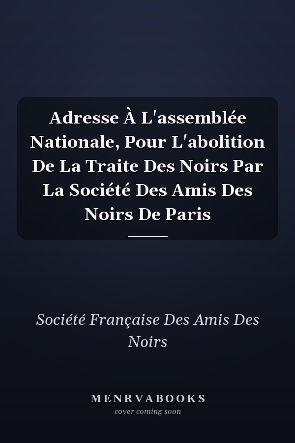 Adresse À L'assemblée Nationale, Pour L'abolition De La Traite Des Noirs Par La Société Des Amis Des Noirs De Paris