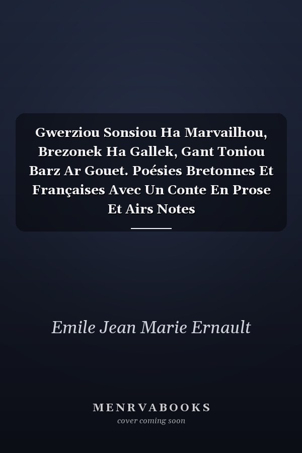 Gwerziou Sonsiou Ha Marvailhou, Brezonek Ha Gallek, Gant Toniou Barz Ar Gouet. Poésies Bretonnes Et Françaises Avec Un Conte En Prose Et Airs Notes