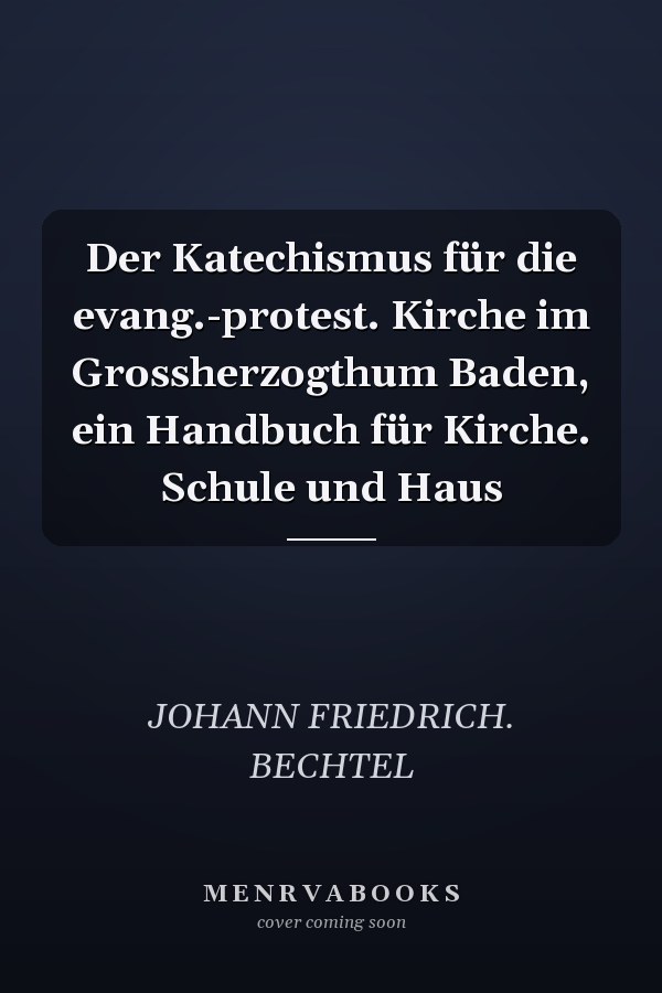 Der Katechismus für die evang.-protest. Kirche im Grossherzogthum Baden, ein Handbuch für Kirche. Schule und Haus
