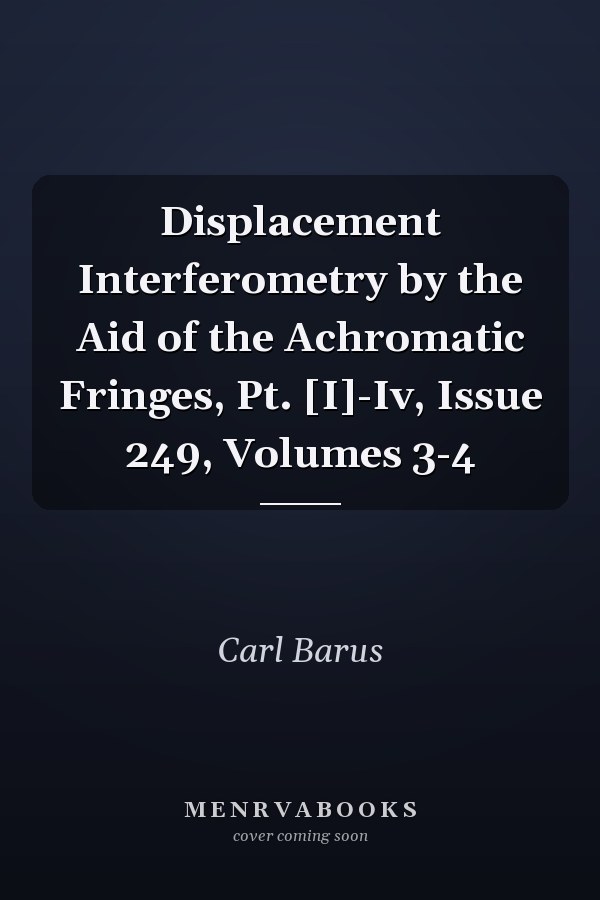 Displacement Interferometry by the Aid of the Achromatic Fringes, Pt. [I]-Iv, Issue 249, Volumes 3-4