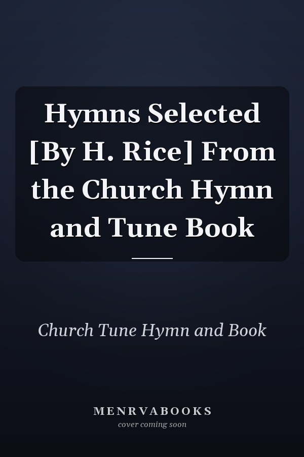 Hymns Selected [By H. Rice] From the Church Hymn and Tune Book
