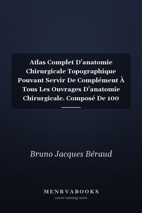 Atlas Complet D'anatomie Chirurgicale Topographique Pouvant Servir De Complément À Tous Les Ouvrages D'anatomie Chirurgicale. Composé De 100 Planches Représentant Plus De 200 Figures Dessinées ..