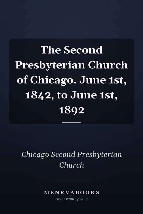 The Second Presbyterian Church of Chicago. June 1st, 1842, to June 1st, 1892