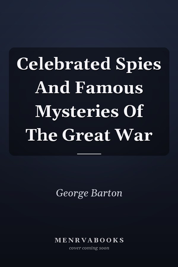 Celebrated Spies And Famous Mysteries Of The Great War