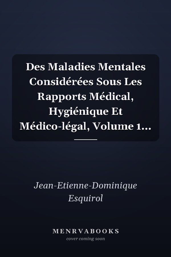 Des Maladies Mentales Considérées Sous Les Rapports Médical, Hygiénique Et Médico-légal, Volume 1...