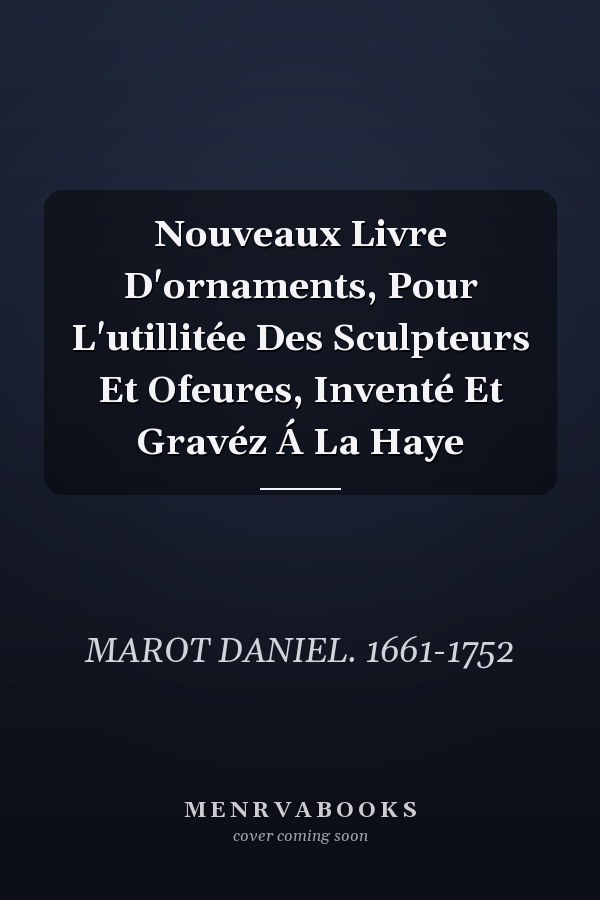 Nouveaux Livre D'ornaments, Pour L'utillitée Des Sculpteurs Et Ofeures, Inventé Et Gravéz Á La Haye